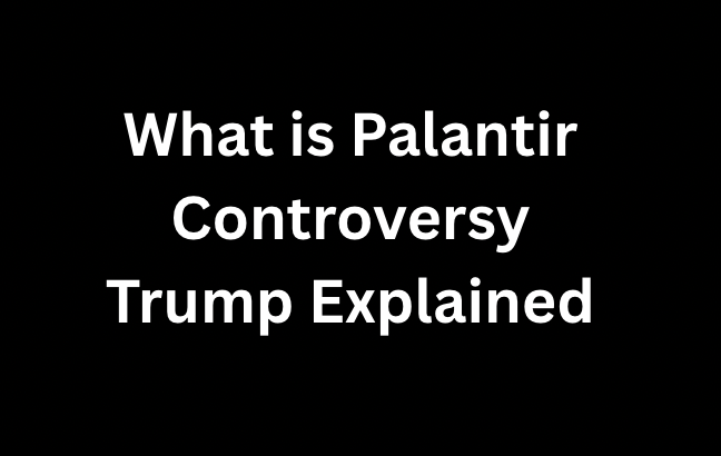 What is Palantir Controversy Trump Explained