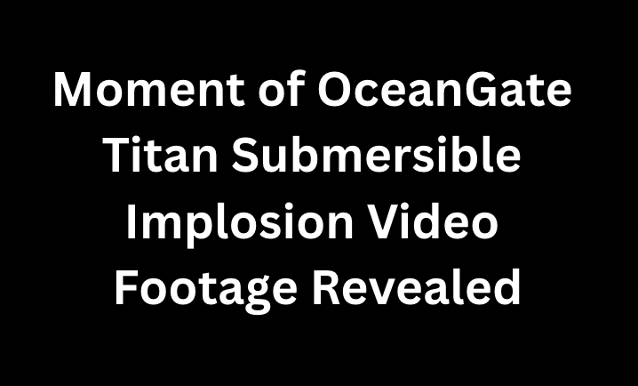 Moment of OceanGate Titan Submersible Implosion Video Footage Revealed