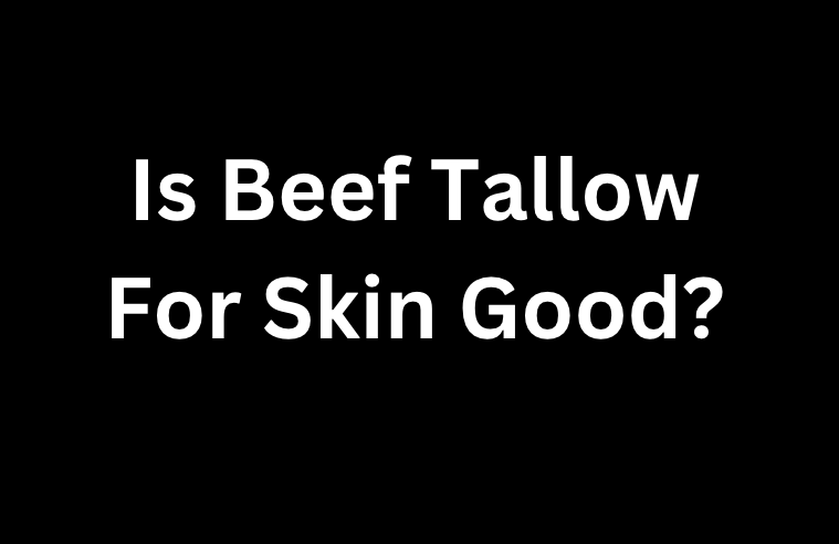 Is Beef Tallow For Skin Good?