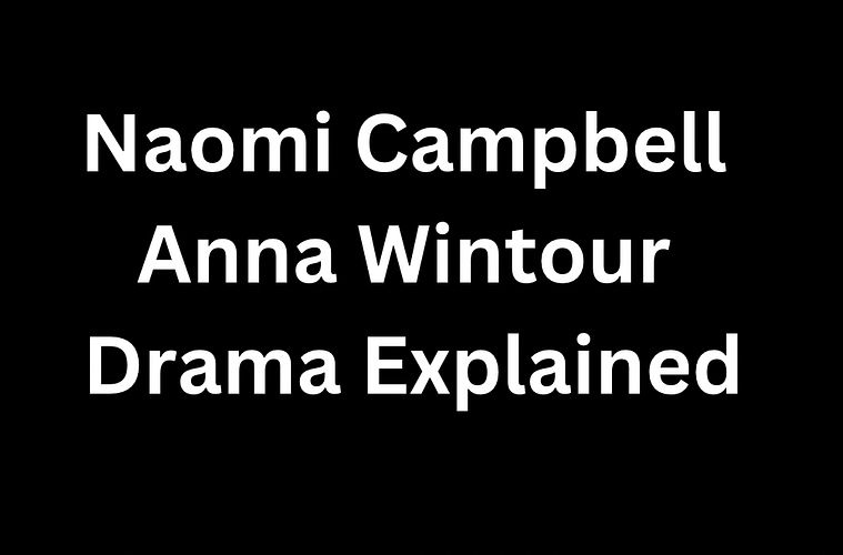 Naomi Campbell Anna Wintour Drama Explained