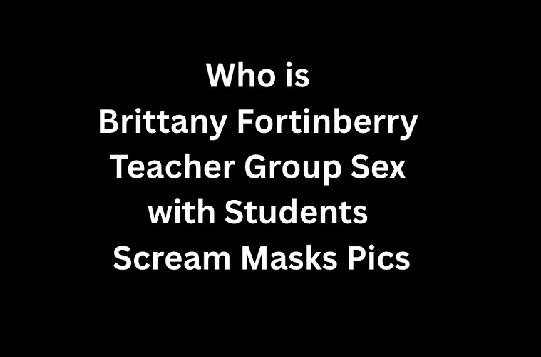 Who is Brittany Fortinberry Teacher Group Sex with Students Scream Masks Pics