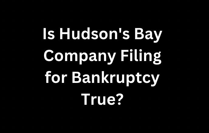 Is Hudson's Bay Company Filing for Bankruptcy True?