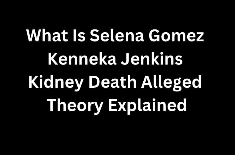 What Is Selena Gomez Kenneka Jenkins Kidney Death Alleged Theory Explained